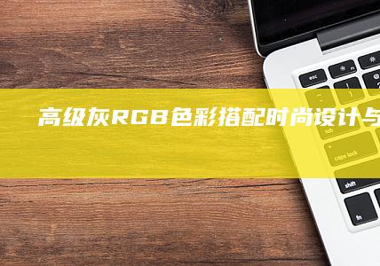 高级灰RGB色彩搭配：时尚设计与趋势探索