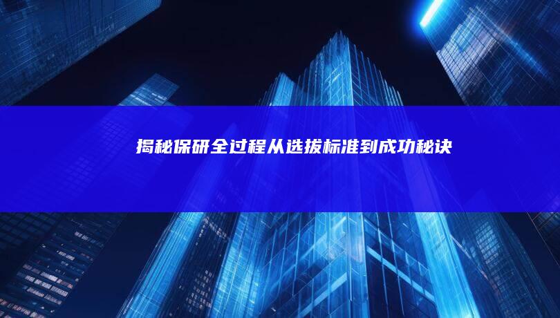 揭秘保研全过程：从选拔标准到成功秘诀